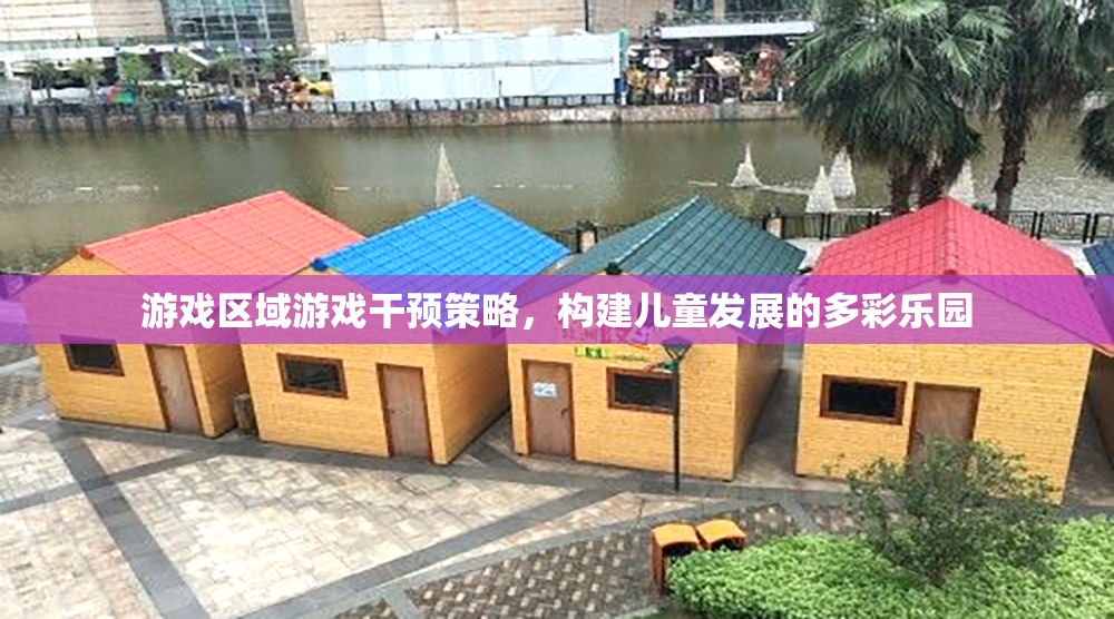 游戲區(qū)域游戲干預(yù)策略，打造兒童發(fā)展的多彩樂園  第1張