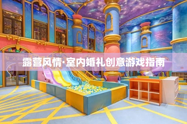 露營(yíng)風(fēng)情與室內(nèi)婚禮的創(chuàng)意游戲指南  第2張
