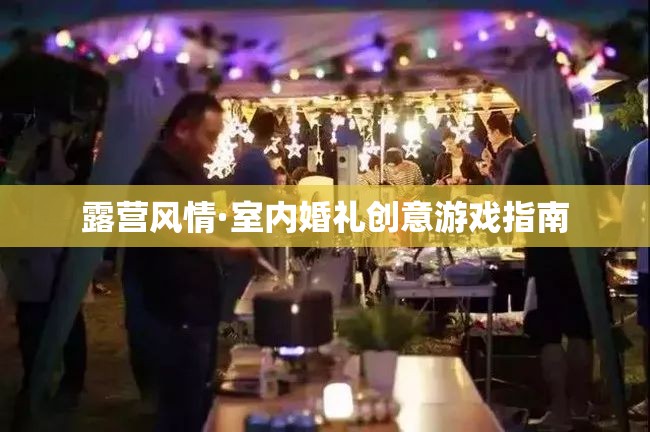 露營(yíng)風(fēng)情與室內(nèi)婚禮的創(chuàng)意游戲指南  第3張