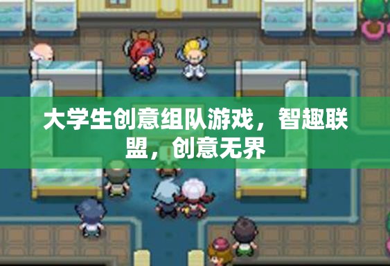 智趣聯(lián)盟，大學生創(chuàng)意組隊游戲，激發(fā)無限創(chuàng)意