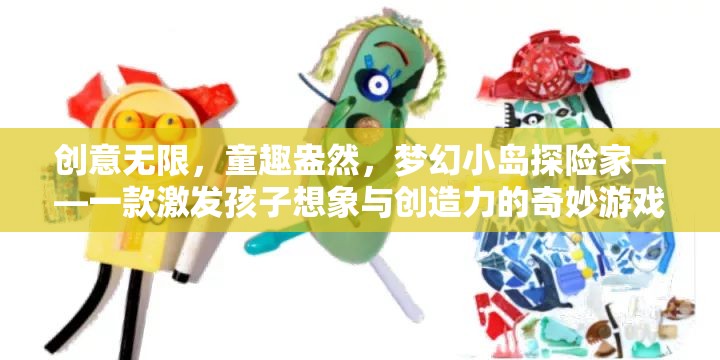 童趣探險，夢幻小島——激發(fā)孩子想象與創(chuàng)造力的奇妙游戲