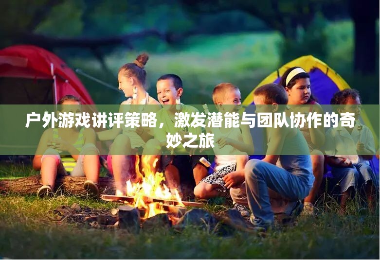 戶外游戲講評(píng)策略，激發(fā)潛能與團(tuán)隊(duì)協(xié)作的奇妙之旅