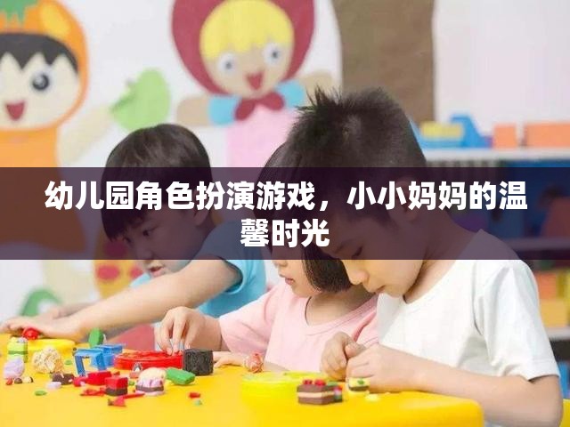 小小媽媽的溫馨時光，幼兒園角色扮演游戲中的親子互動