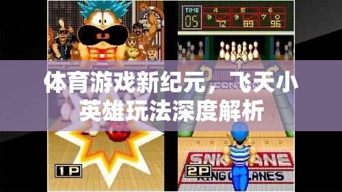 飛天小英雄，解鎖體育游戲新紀(jì)元的深度玩法指南