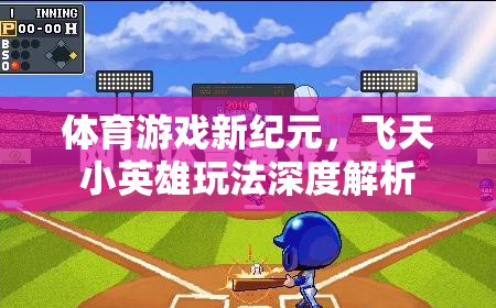 飛天小英雄，解鎖體育游戲新紀(jì)元的深度玩法指南