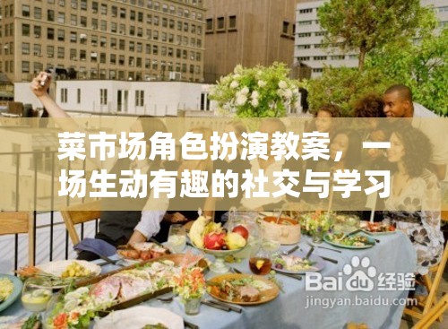 菜市場角色扮演，一場寓教于樂的社交與學習體驗