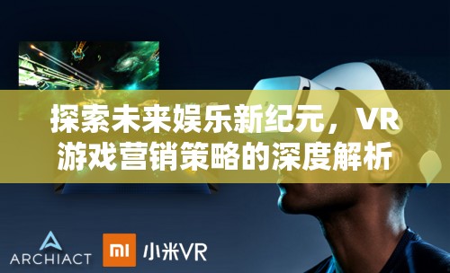 探索未來娛樂新紀(jì)元，VR游戲營銷策略的深度解析