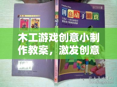 木工游戲創(chuàng)意小制作，激發(fā)創(chuàng)意與動手實踐的奇妙之旅