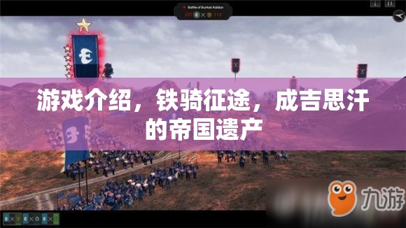 鐵騎征途，重現(xiàn)成吉思汗的帝國遺產(chǎn)
