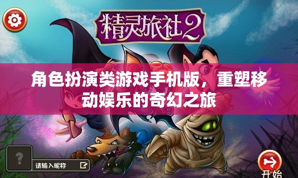 重塑移動娛樂的奇幻之旅，角色扮演類游戲手機(jī)版