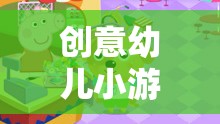 創(chuàng)意幼兒小游戲大全視頻，激發(fā)童趣，啟迪智慧