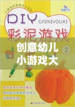 創(chuàng)意幼兒小游戲大全視頻，激發(fā)童趣，啟迪智慧
