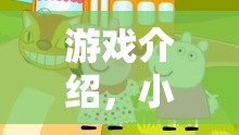 小豬佩奇歡樂角色扮演大冒險，解鎖家庭友好的游戲新體驗