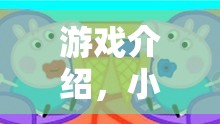 小豬佩奇歡樂角色扮演大冒險，解鎖家庭友好的游戲新體驗