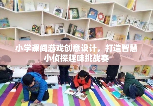 智慧小偵探，小學(xué)課間游戲創(chuàng)意挑戰(zhàn)賽