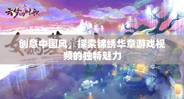 錦繡華章，解鎖中國風游戲視頻的獨特魅力