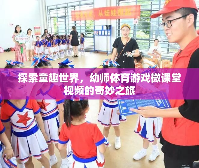 童趣世界探索，幼師體育游戲微課堂視頻的奇妙之旅