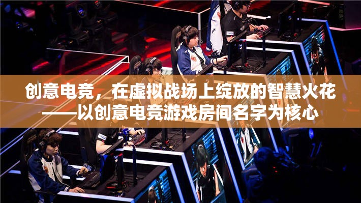創(chuàng)意電競，智慧火花在虛擬戰(zhàn)場上的璀璨綻放——以游戲房間名字為靈魂