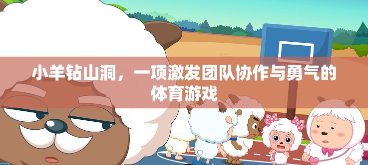 小羊鉆山洞，激發(fā)團(tuán)隊(duì)協(xié)作與勇氣的體育游戲