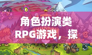 探索奇幻之旅，角色扮演類RPG的無限可能