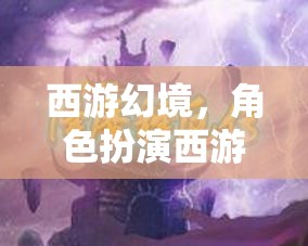 西游幻境，角色扮演的奇幻西游之旅