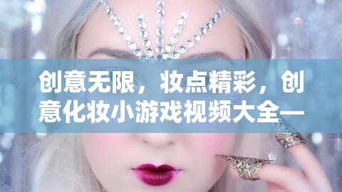 解鎖美妝奇趣，創(chuàng)意化妝小游戲視頻大全