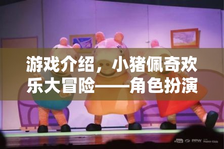 小豬佩奇歡樂大冒險，角色扮演的歡樂盛宴