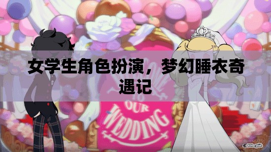 女學(xué)生的夢幻睡衣奇遇，角色扮演的奇妙之旅