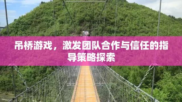 吊橋游戲，激發(fā)團(tuán)隊合作與信任的指導(dǎo)策略探索