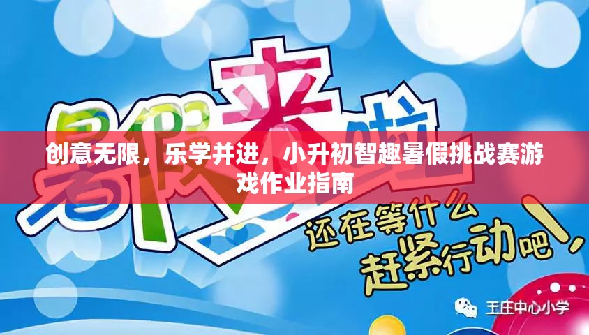 小升初智趣暑假挑戰(zhàn)賽，創(chuàng)意無限，樂學(xué)并進(jìn)的游戲作業(yè)指南