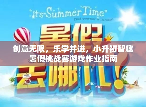 小升初智趣暑假挑戰(zhàn)賽，創(chuàng)意無限，樂學(xué)并進(jìn)的游戲作業(yè)指南