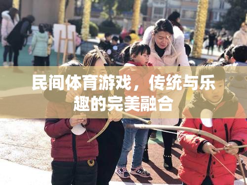 傳統(tǒng)與樂趣的完美融合，探索民間體育游戲的魅力