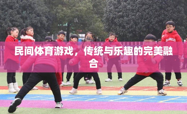 傳統(tǒng)與樂趣的完美融合，探索民間體育游戲的魅力