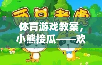 體育游戲教案，小熊接瓜——?dú)g樂與挑戰(zhàn)并存的趣味課堂