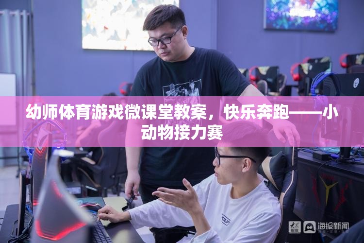 快樂奔跑，小動物接力賽——幼師體育游戲微課堂教案  第2張