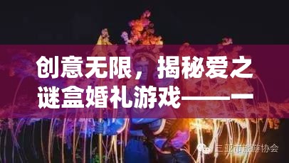 愛之謎盒婚禮游戲，創(chuàng)意無限，愛的智慧與趣味盛宴