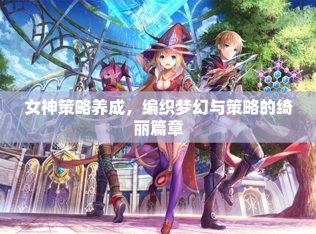 編織夢幻與策略的綺麗篇章，女神養(yǎng)成策略