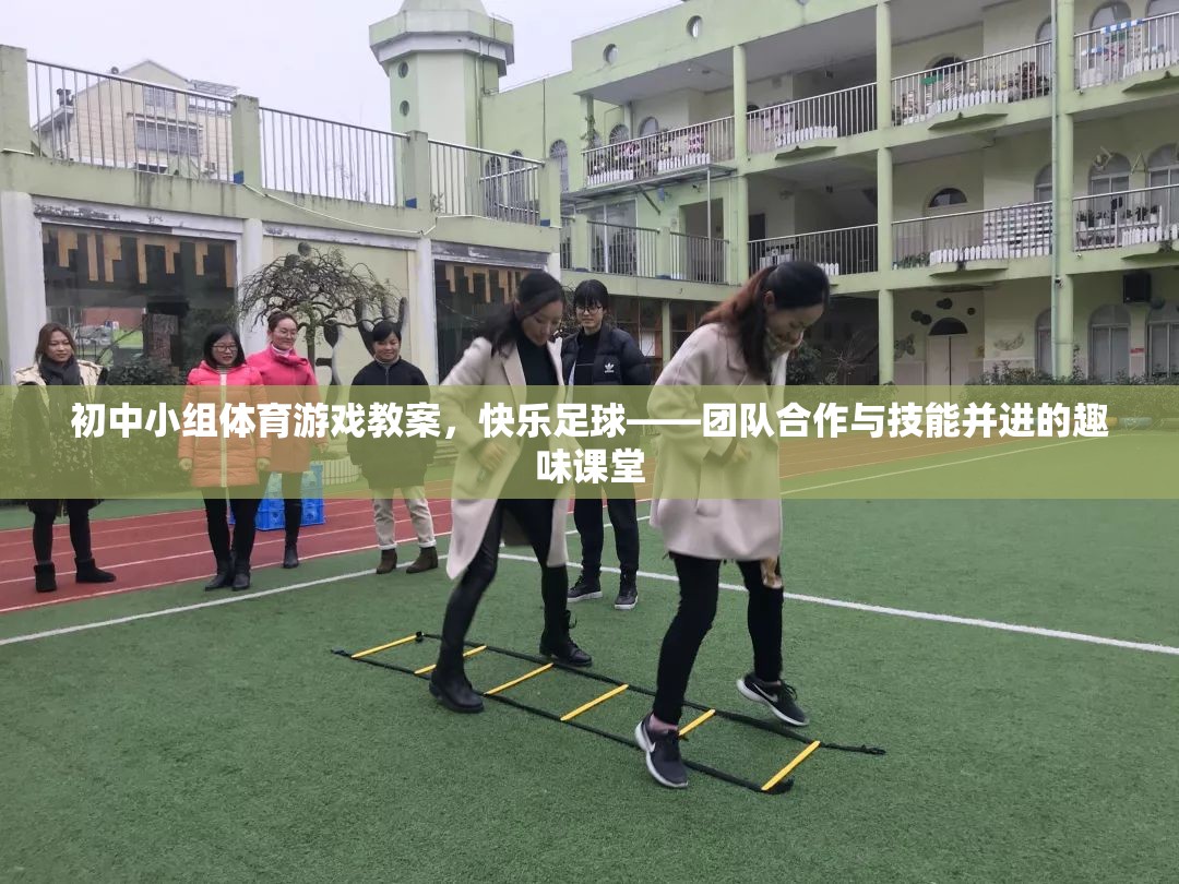 快樂足球，初中小組體育游戲教案——團隊合作與技能并進的趣味課堂