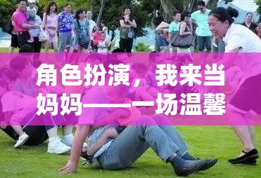 角色扮演，我來當(dāng)媽媽——一場溫馨而充滿挑戰(zhàn)的親子游戲