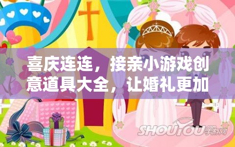 喜慶連連，打造趣味橫生的婚禮接親小游戲創(chuàng)意道具指南