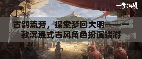 夢回大明，古韻流芳的沉浸式古風(fēng)角色扮演端游