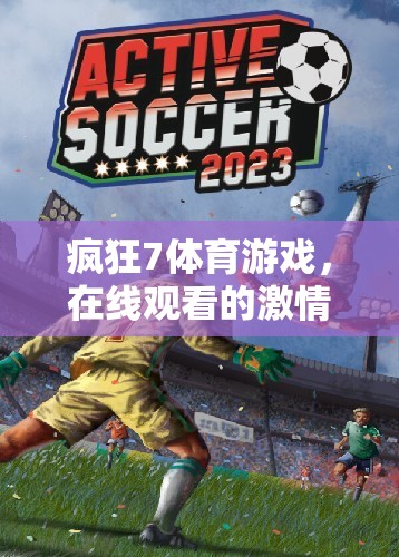 在線狂歡，瘋狂7體育游戲帶來的激情與樂趣