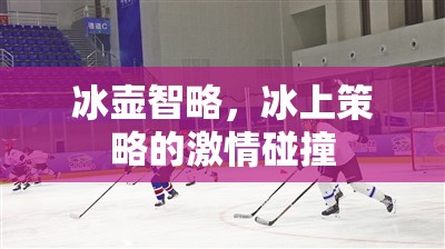 冰上智謀，冰壺比賽中的策略與激情碰撞