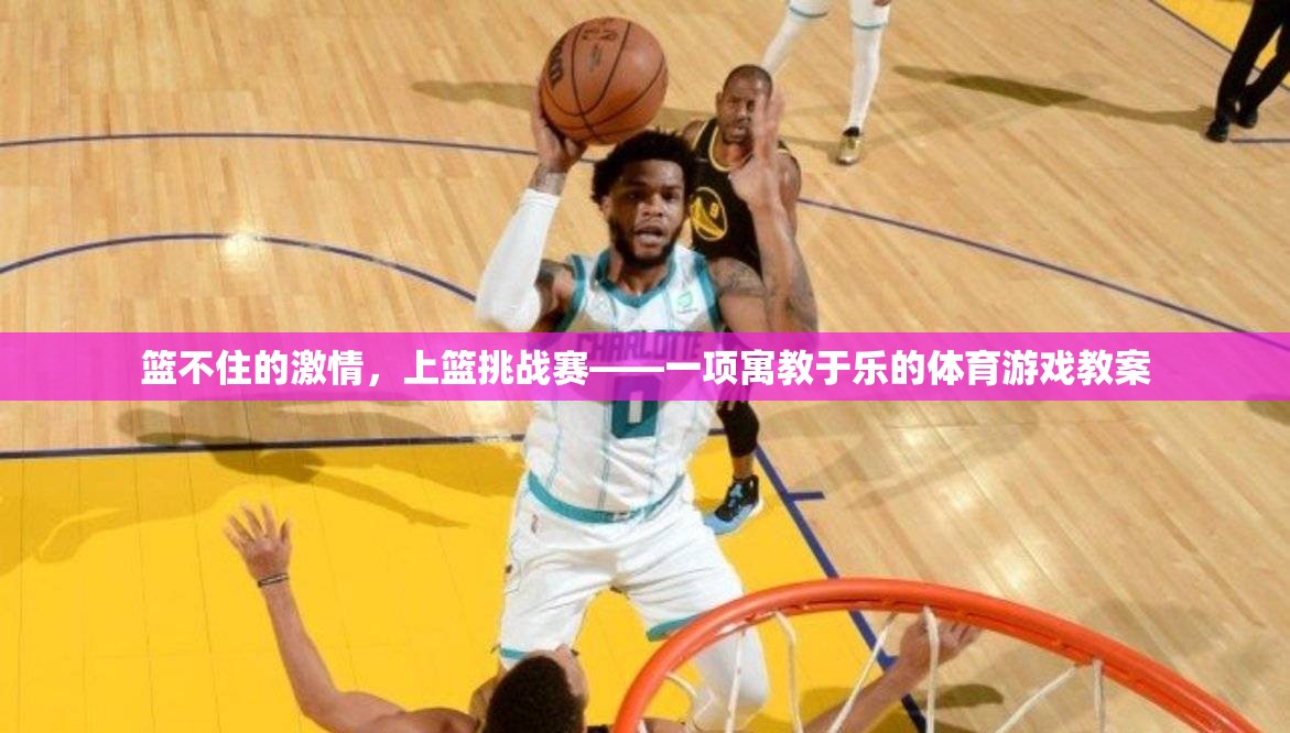 籃不住的激情，上籃挑戰(zhàn)賽——一項寓教于樂的體育游戲教案