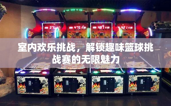 室內(nèi)歡樂挑戰(zhàn)，解鎖趣味籃球挑戰(zhàn)賽的無限魅力  第1張