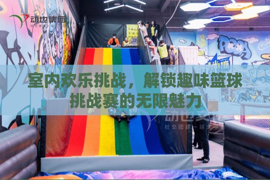 室內(nèi)歡樂挑戰(zhàn)，解鎖趣味籃球挑戰(zhàn)賽的無限魅力  第2張