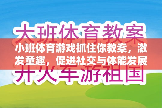 小班體育游戲，抓住你教案——激發(fā)童趣，促進(jìn)社交與體能全面發(fā)展