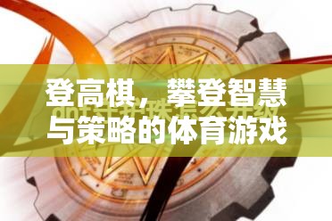 登高棋，攀登智慧與策略的體育游戲