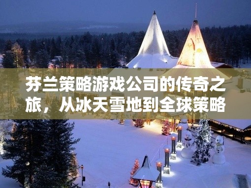 冰天雪地到全球策略戰(zhàn)場，芬蘭策略游戲公司的傳奇之旅