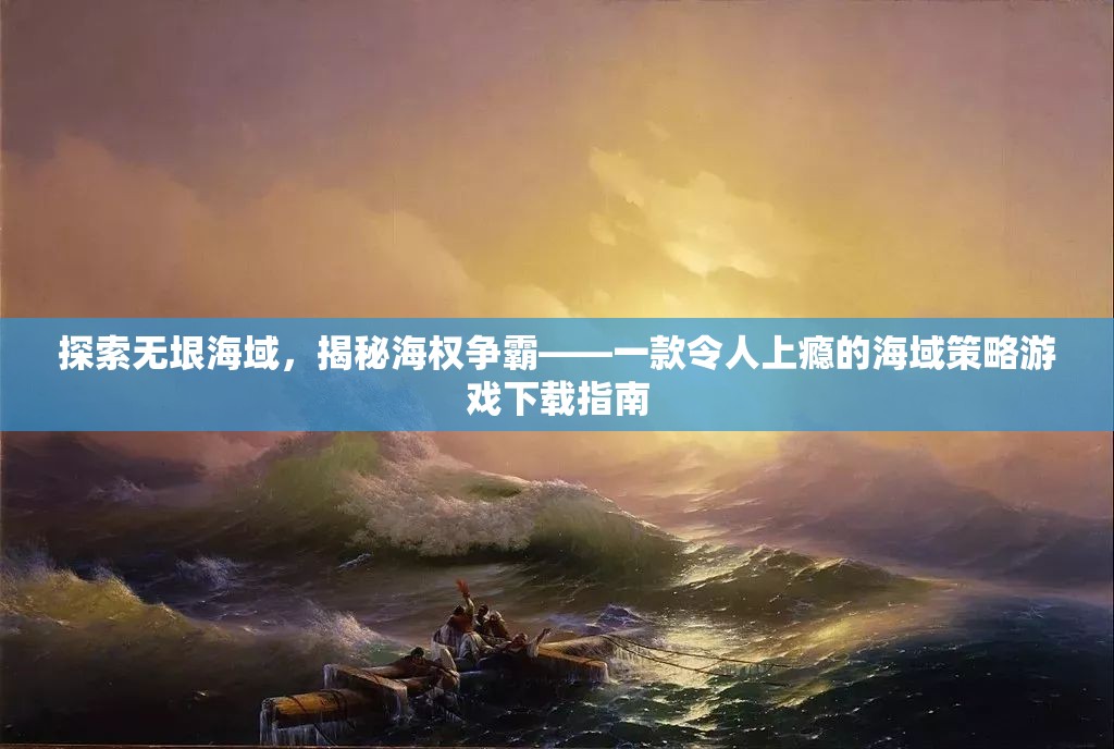 海權(quán)爭霸，探索無垠海域的沉浸式策略游戲下載指南